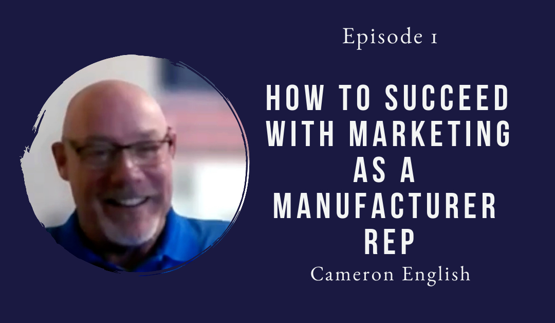 How to Succeed with Marketing as a Manufacturer Rep – Cameron English – Episode 01