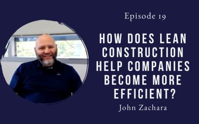 How Does Lean Construction Help Companies Become More Efficient? John Zachara – Episode 19
