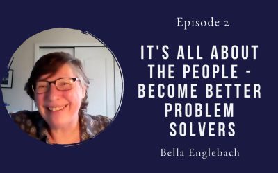It’s all about the people – become better problem solvers – Bella Englebach – Episode 2