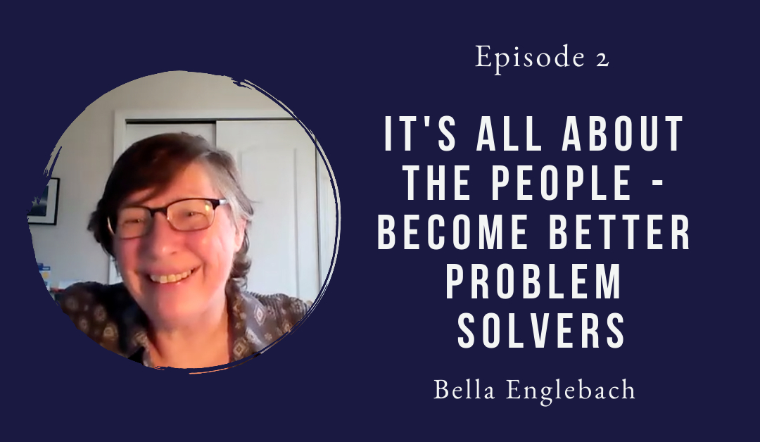 It’s all about the people – become better problem solvers – Bella Englebach – Episode 2