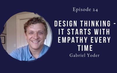 Design Thinking –  it starts with empathy every time – Gabriel Yoder – Episode 24