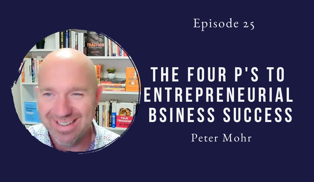 The Four P’s to Entrepreneurial Business Success – Peter Mohr – Episode 25