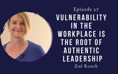 Vulnerability in the workplace is the root of authentic leadership – Zoe Routh – Episode 27