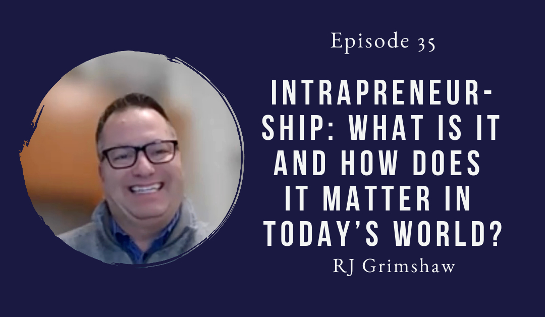 Intrapreneurship – What Is It And How Does It Matter In Today’s World? RJ Grimshaw – Episode 35