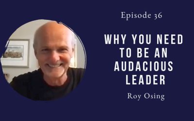 Why You Need To Be An Audacious Leader – Roy Osing – Episode 36