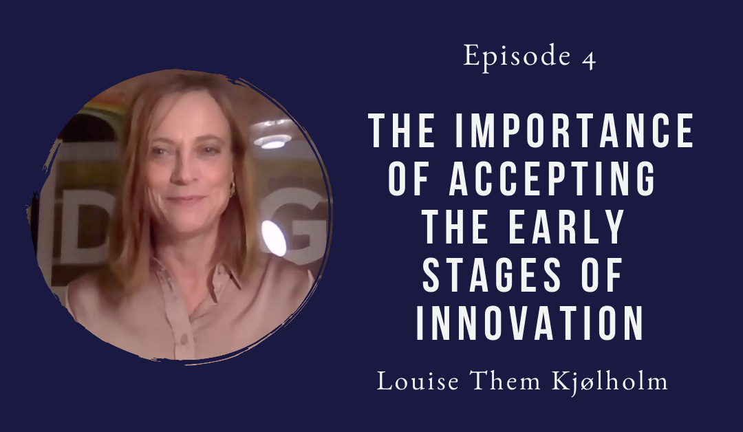 Accepting the early stages of innovation – Louise Kjølholm – Episode 4