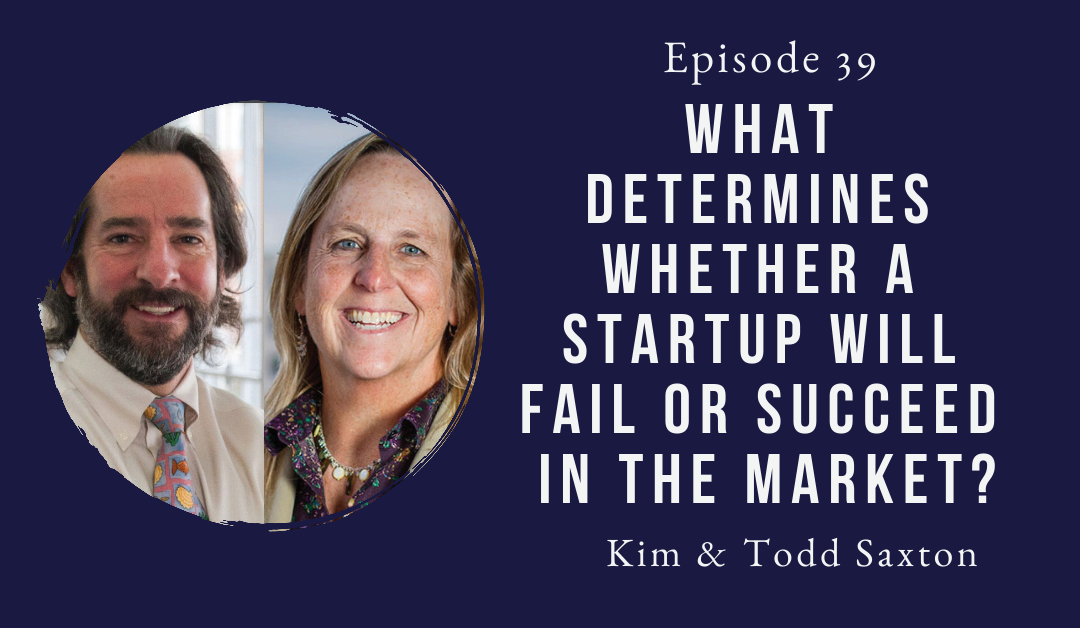 What Determines Whether A Startup Will Fail Or Succeed In The Market? Kim and Todd Saxton – Episode 39