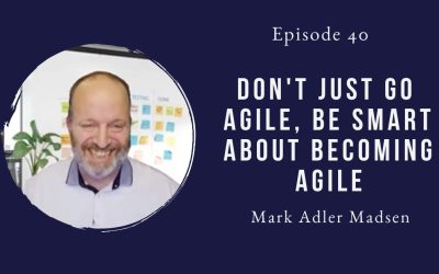 Don’t just go agile, be smart about becoming agile – Mark Adler Madsen – Episode 40