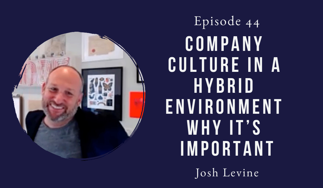 Company Culture In A Hybrid Environment – Why It is Important – Josh Levine – Episode 44