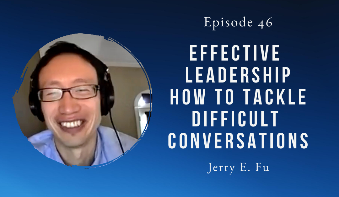 Effective Leadership – how to tackle difficult conversations – Jerry Fu – Episode 46
