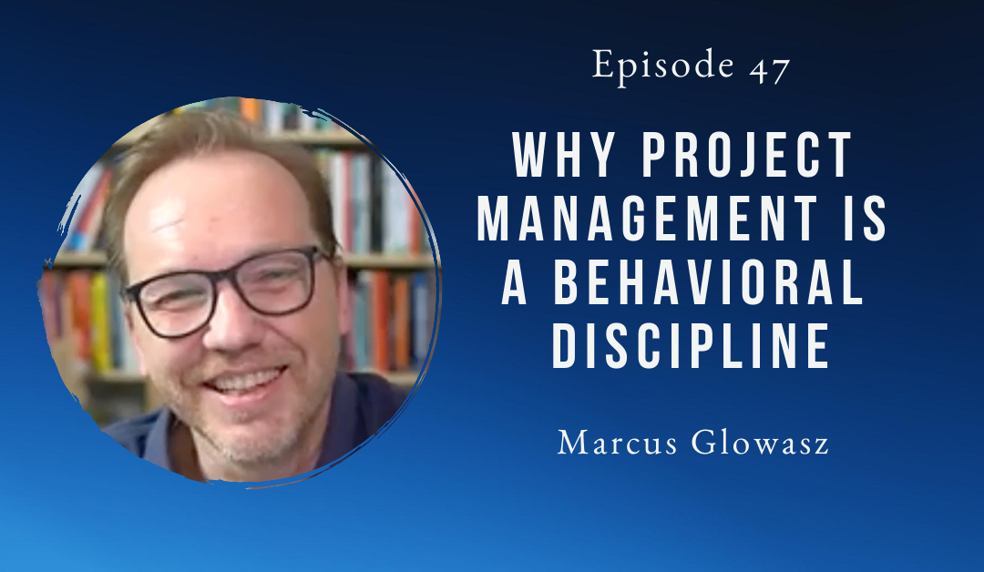 Why project management is a behavioral discipline – Marcus Glowasz – Episode 47