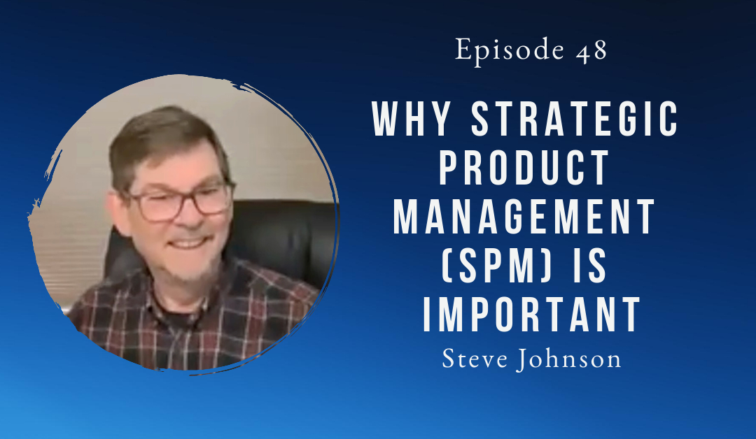 Why Strategic Product Management Matters – Steve Johnson – Episode 48