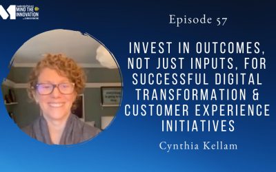 Invest in Outcomes, Not Just Inputs, for Successful Digital Transformation and Customer Experience Initiatives – Cynthia Kellam – Episode 57
